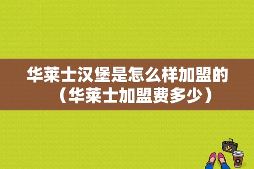 华莱士汉堡是怎么样加盟的（华莱士加盟费多少）