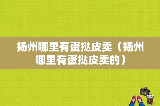 扬州哪里有蛋挞皮卖（扬州哪里有蛋挞皮卖的）