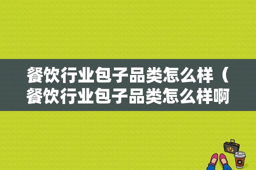 餐饮行业包子品类怎么样（餐饮行业包子品类怎么样啊）
