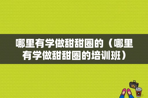 哪里有学做甜甜圈的（哪里有学做甜甜圈的培训班）