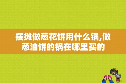 摆摊做葱花饼用什么锅,做葱油饼的锅在哪里买的
