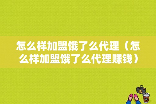 怎么样加盟饿了么代理（怎么样加盟饿了么代理赚钱）