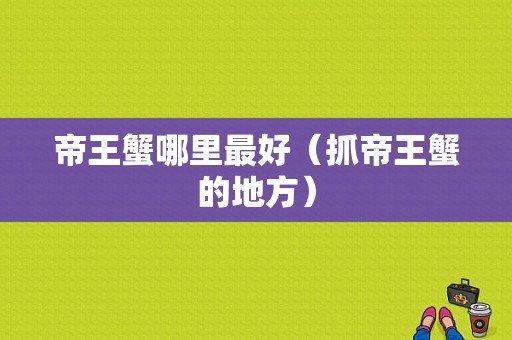 帝王蟹哪里最好（抓帝王蟹的地方）