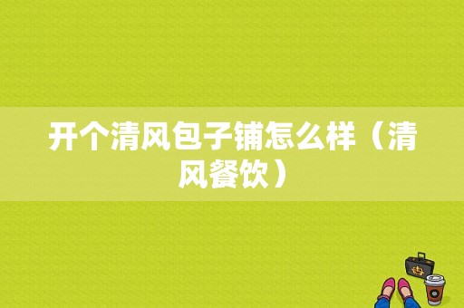 开个清风包子铺怎么样（清风餐饮）