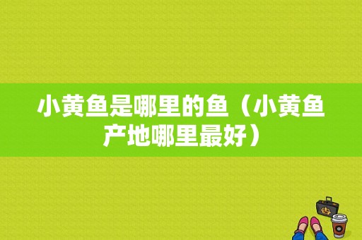 小黄鱼是哪里的鱼（小黄鱼产地哪里最好）