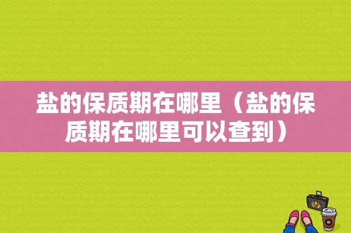 盐的保质期在哪里（盐的保质期在哪里可以查到）