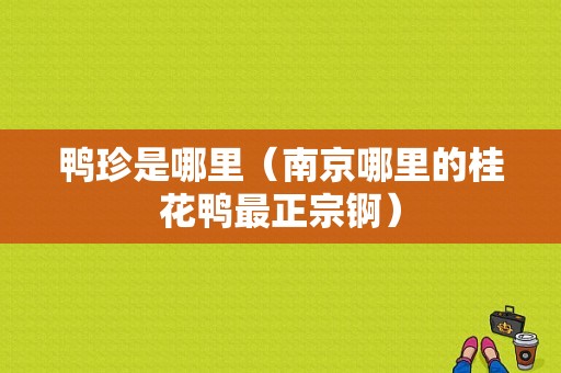 鸭珍是哪里（南京哪里的桂花鸭最正宗锕）
