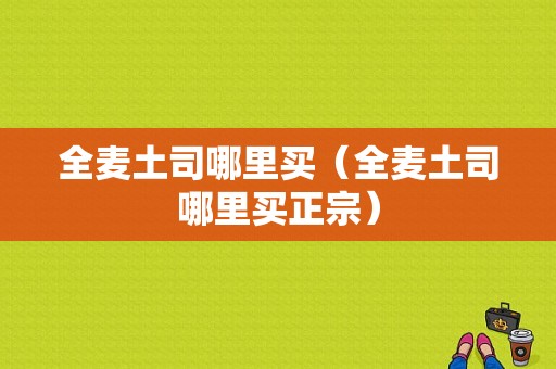 全麦土司哪里买（全麦土司哪里买正宗）