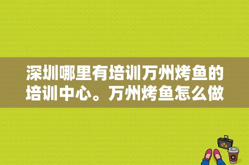 深圳哪里有培训万州烤鱼的培训中心。万州烤鱼怎么做,深圳哪里有烤鱼培训班