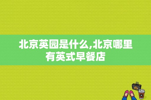 北京英园是什么,北京哪里有英式早餐店