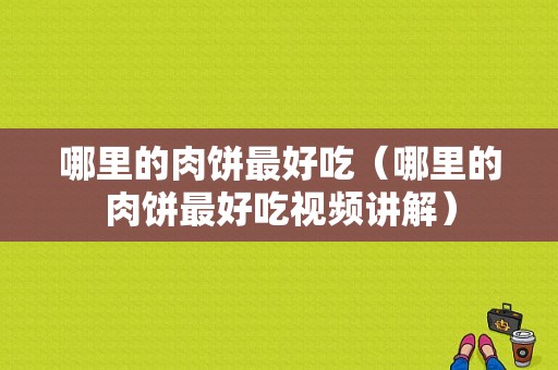 哪里的肉饼最好吃（哪里的肉饼最好吃视频讲解）