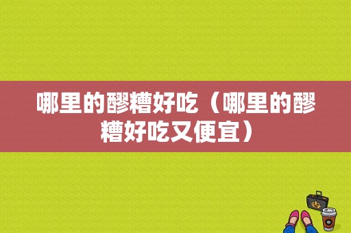 哪里的醪糟好吃（哪里的醪糟好吃又便宜）