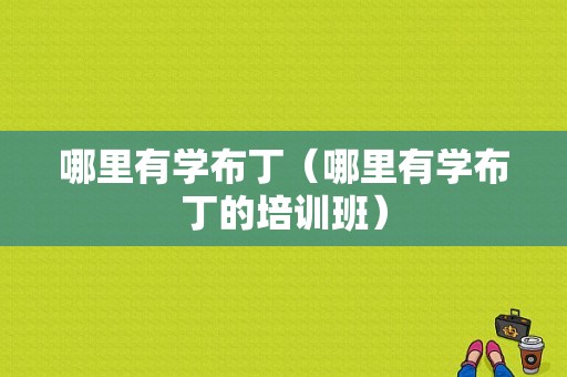 哪里有学布丁（哪里有学布丁的培训班）
