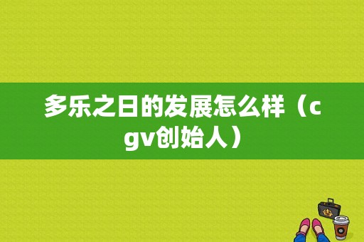 多乐之日的发展怎么样（cgv创始人）