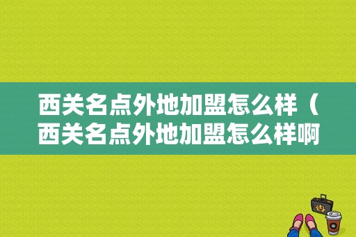 西关名点外地加盟怎么样（西关名点外地加盟怎么样啊）