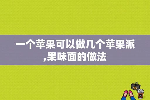 一个苹果可以做几个苹果派,果味面的做法