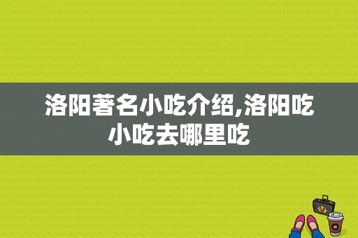 洛阳著名小吃介绍,洛阳吃小吃去哪里吃