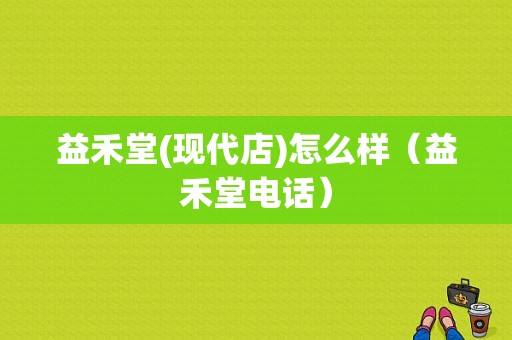 益禾堂(现代店)怎么样（益禾堂电话）