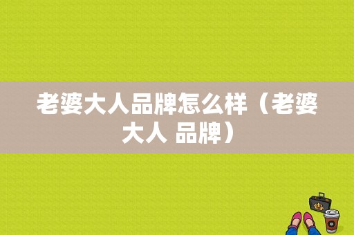 老婆大人品牌怎么样（老婆大人 品牌）
