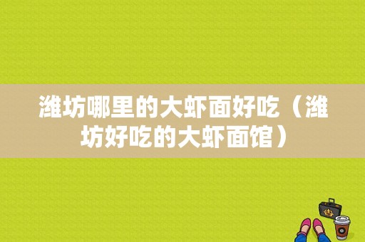 潍坊哪里的大虾面好吃（潍坊好吃的大虾面馆）