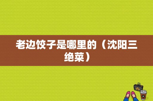 老边饺子是哪里的（沈阳三绝菜）