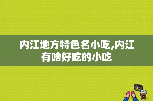 内江地方特色名小吃,内江有啥好吃的小吃