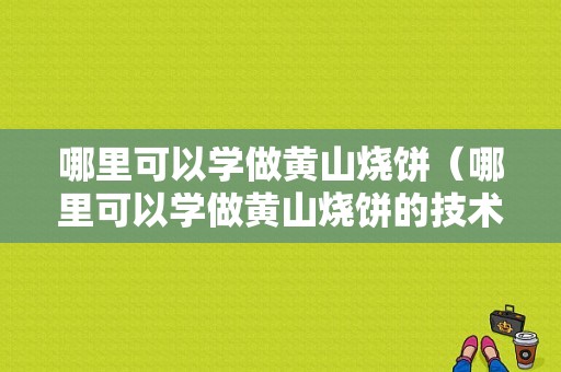 哪里可以学做黄山烧饼（哪里可以学做黄山烧饼的技术）