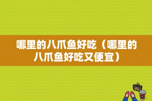 哪里的八爪鱼好吃（哪里的八爪鱼好吃又便宜）