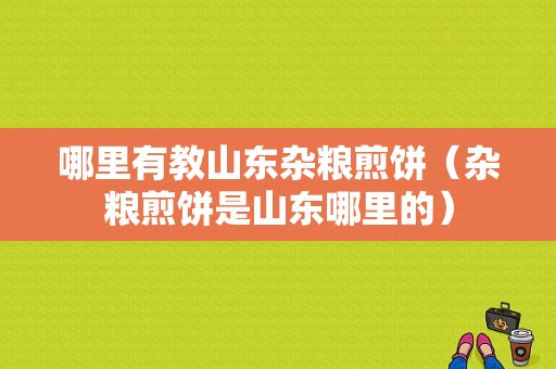 哪里有教山东杂粮煎饼（杂粮煎饼是山东哪里的）