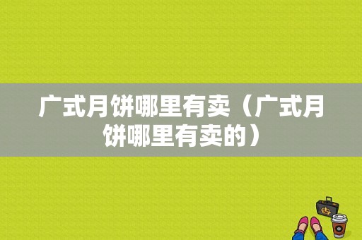 广式月饼哪里有卖（广式月饼哪里有卖的）