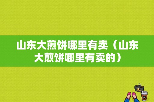 山东大煎饼哪里有卖（山东大煎饼哪里有卖的）