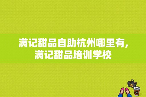 满记甜品自助杭州哪里有,满记甜品培训学校