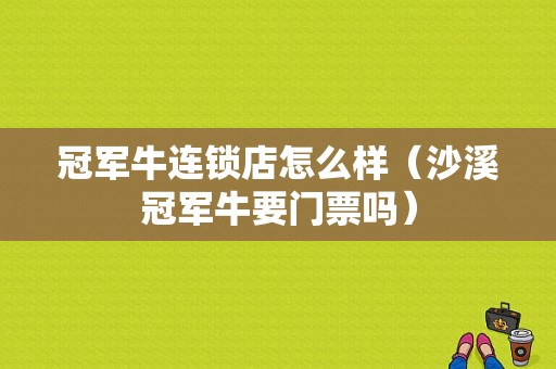 冠军牛连锁店怎么样（沙溪冠军牛要门票吗）