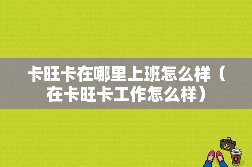 卡旺卡在哪里上班怎么样（在卡旺卡工作怎么样）