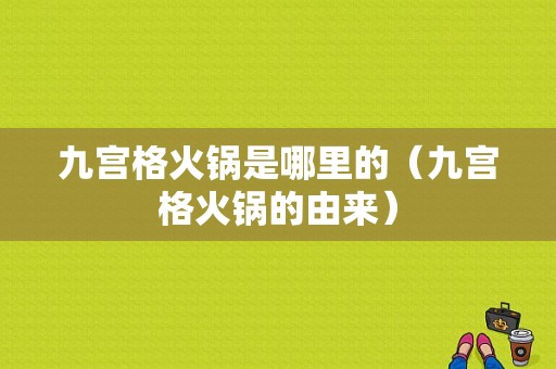 九宫格火锅是哪里的（九宫格火锅的由来）