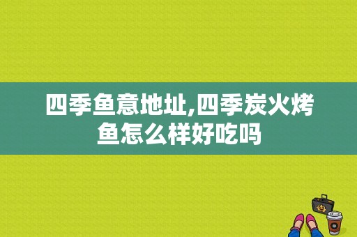 四季鱼意地址,四季炭火烤鱼怎么样好吃吗