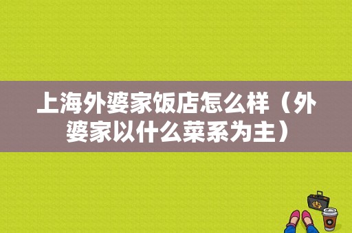 上海外婆家饭店怎么样（外婆家以什么菜系为主）