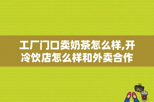 工厂门口卖奶茶怎么样,开冷饮店怎么样和外卖合作