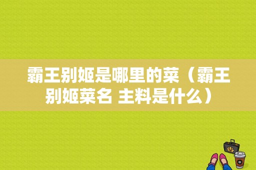 霸王别姬是哪里的菜（霸王别姬菜名 主料是什么）