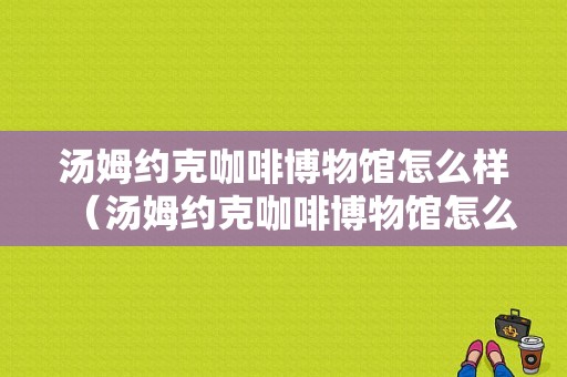 汤姆约克咖啡博物馆怎么样（汤姆约克咖啡博物馆怎么样知乎）