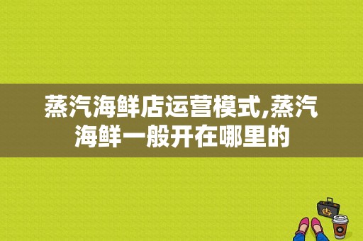 蒸汽海鲜店运营模式,蒸汽海鲜一般开在哪里的