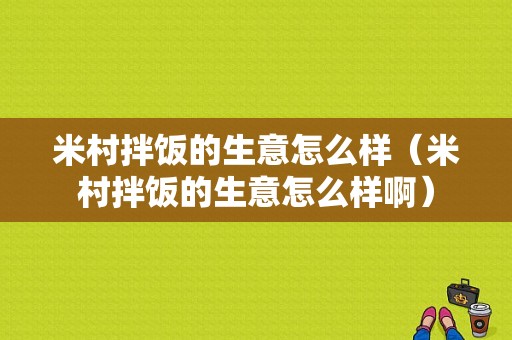 米村拌饭的生意怎么样（米村拌饭的生意怎么样啊）