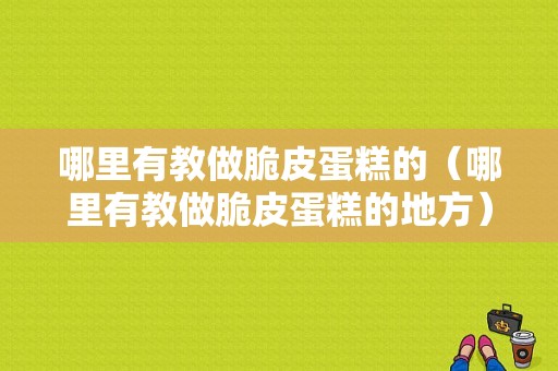 哪里有教做脆皮蛋糕的（哪里有教做脆皮蛋糕的地方）
