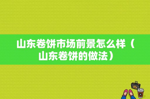 山东卷饼市场前景怎么样（山东卷饼的做法）