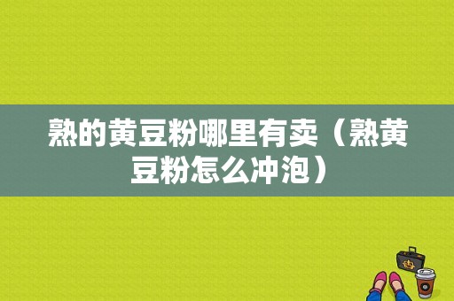 熟的黄豆粉哪里有卖（熟黄豆粉怎么冲泡）