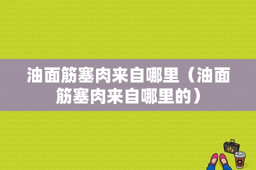 油面筋塞肉来自哪里（油面筋塞肉来自哪里的）