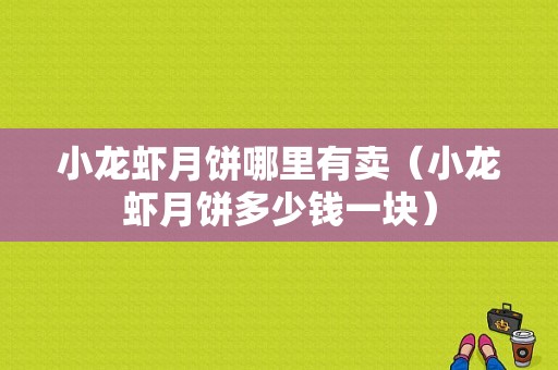 小龙虾月饼哪里有卖（小龙虾月饼多少钱一块）