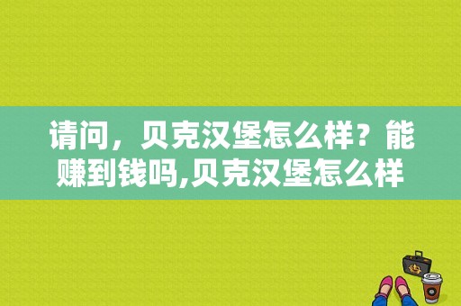 请问，贝克汉堡怎么样？能赚到钱吗,贝克汉堡怎么样好吃吗