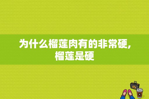 为什么榴莲肉有的非常硬,榴莲是硬-第1张图片-厨房小当家