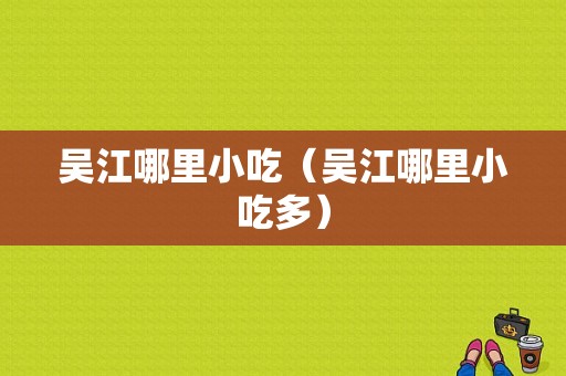 吴江哪里小吃（吴江哪里小吃多）